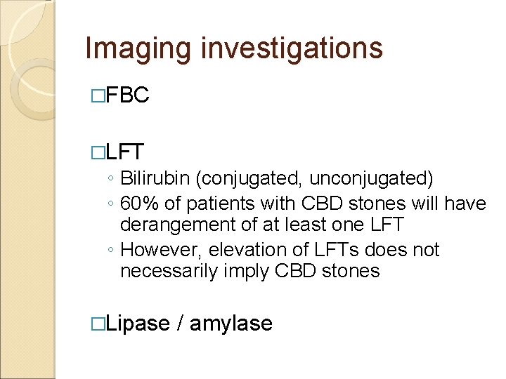 Imaging investigations �FBC �LFT ◦ Bilirubin (conjugated, unconjugated) ◦ 60% of patients with CBD