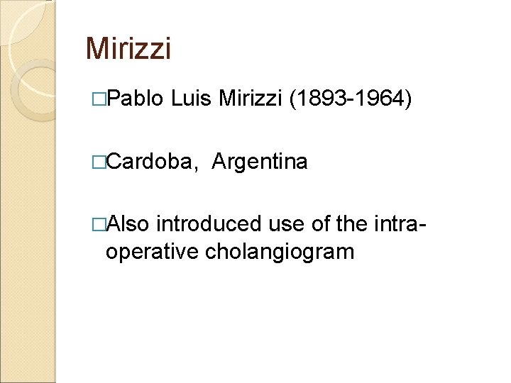 Mirizzi �Pablo Luis Mirizzi (1893 -1964) �Cardoba, �Also Argentina introduced use of the intraoperative