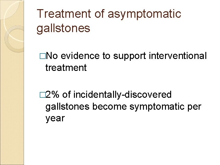 Treatment of asymptomatic gallstones �No evidence to support interventional treatment � 2% of incidentally-discovered