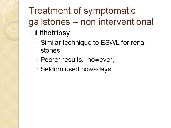 Treatment of symptomatic gallstones – non interventional �Lithotripsy ◦ Similar technique to ESWL for Treatment of symptomatic gallstones – non interventional �Lithotripsy ◦ Similar technique to ESWL for
