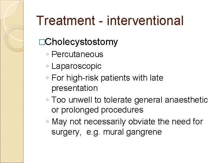 Treatment - interventional �Cholecystostomy ◦ Percutaneous ◦ Laparoscopic ◦ For high-risk patients with late