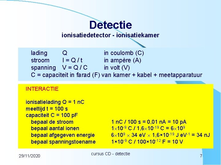Detectie ionisatiedetector - ionisatiekamer lading Q in coulomb (C) stroom I=Q/t in ampère (A)