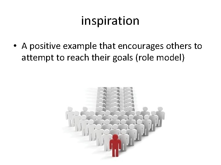 inspiration • A positive example that encourages others to attempt to reach their goals inspiration • A positive example that encourages others to attempt to reach their goals