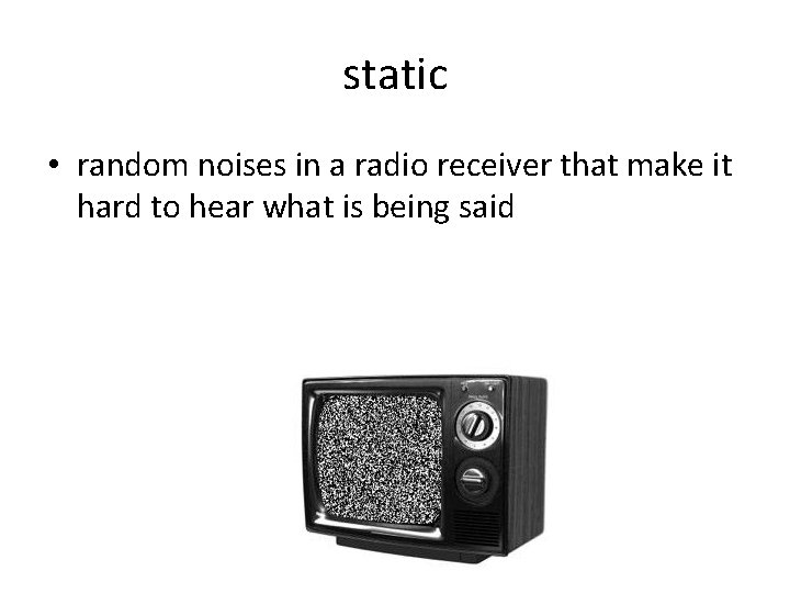 static • random noises in a radio receiver that make it hard to hear static • random noises in a radio receiver that make it hard to hear