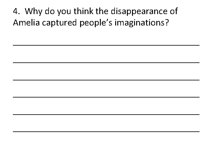 4. Why do you think the disappearance of Amelia captured people’s imaginations? _______________________________________ _______________________________________ 4. Why do you think the disappearance of Amelia captured people’s imaginations? _______________________________________ _______________________________________