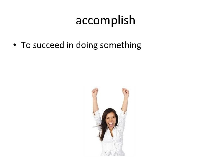 accomplish • To succeed in doing something accomplish • To succeed in doing something
