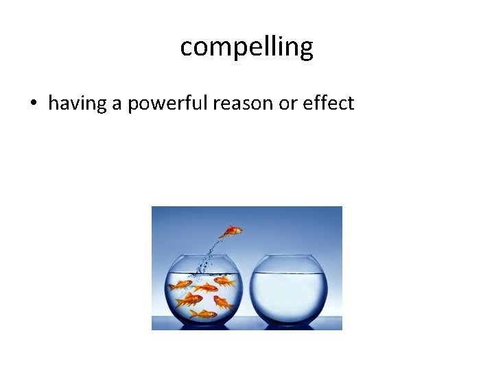compelling • having a powerful reason or effect compelling • having a powerful reason or effect