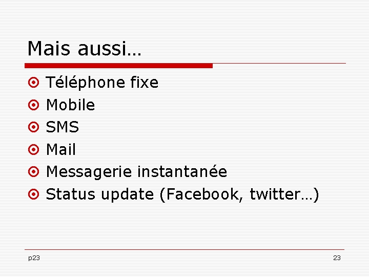 Mais aussi… p 23 Téléphone fixe Mobile SMS Mail Messagerie instantanée Status update (Facebook,