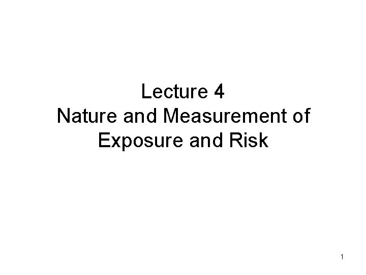 Lecture 4 Nature and Measurement of Exposure and Risk 1 