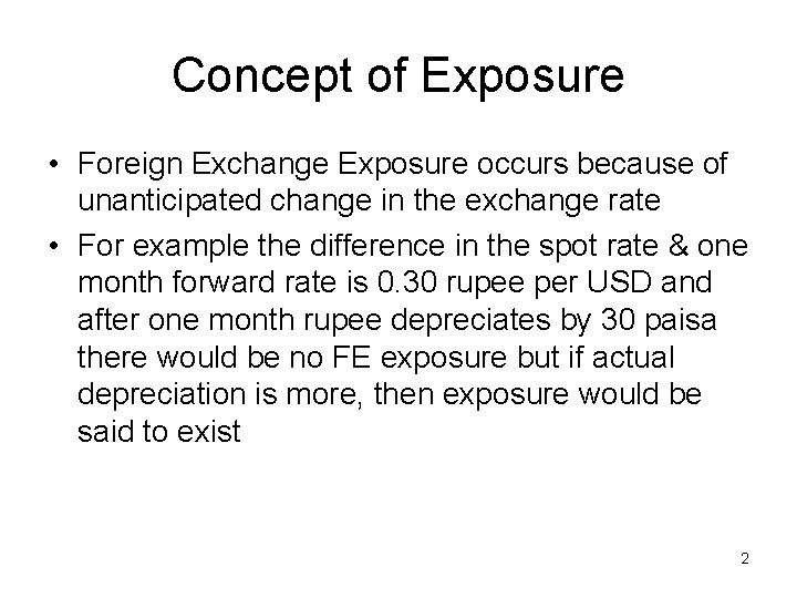 Concept of Exposure • Foreign Exchange Exposure occurs because of unanticipated change in the