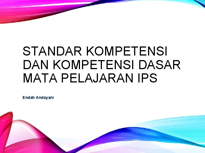 STANDAR KOMPETENSI DAN KOMPETENSI DASAR MATA PELAJARAN IPS Endah Andayani 