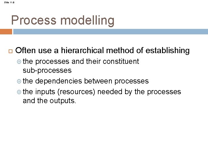Slide 11. 8 Process modelling Often use a hierarchical method of establishing the processes