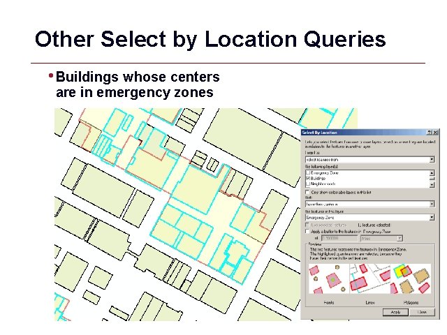 Other Select by Location Queries • Buildings whose centers are in emergency zones GIS