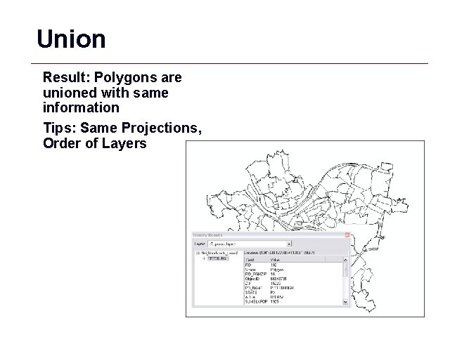 Union Result: Polygons are unioned with same information Tips: Same Projections, Order of Layers