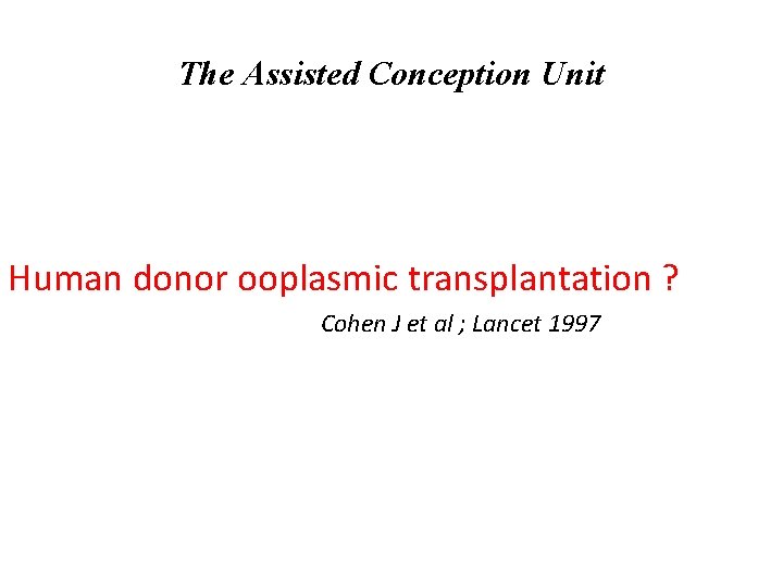 The Assisted Conception Unit Human donor ooplasmic transplantation ? Cohen J et al ;