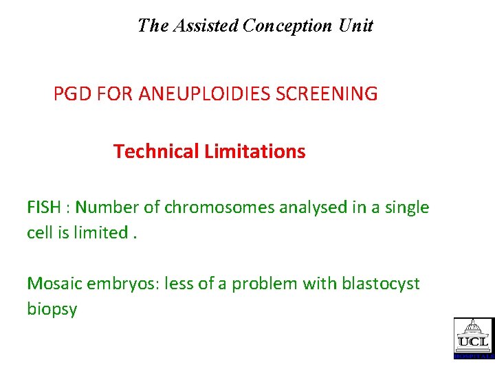 The Assisted Conception Unit PGD FOR ANEUPLOIDIES SCREENING Technical Limitations FISH : Number of