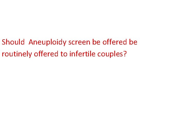 Should Aneuploidy screen be offered be routinely offered to infertile couples? 