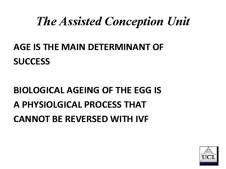 The Assisted Conception Unit AGE IS THE MAIN DETERMINANT OF SUCCESS BIOLOGICAL AGEING OF