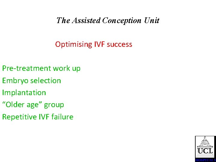 The Assisted Conception Unit Optimising IVF success Pre-treatment work up Embryo selection Implantation “Older