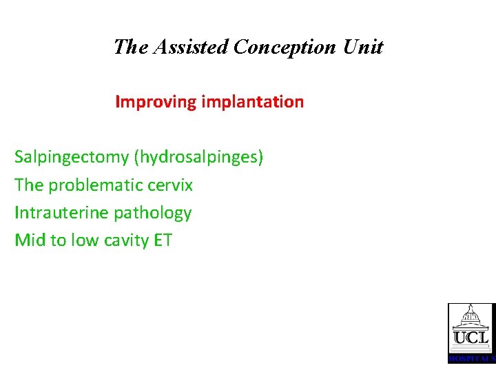 The Assisted Conception Unit Improving implantation Salpingectomy (hydrosalpinges) The problematic cervix Intrauterine pathology Mid