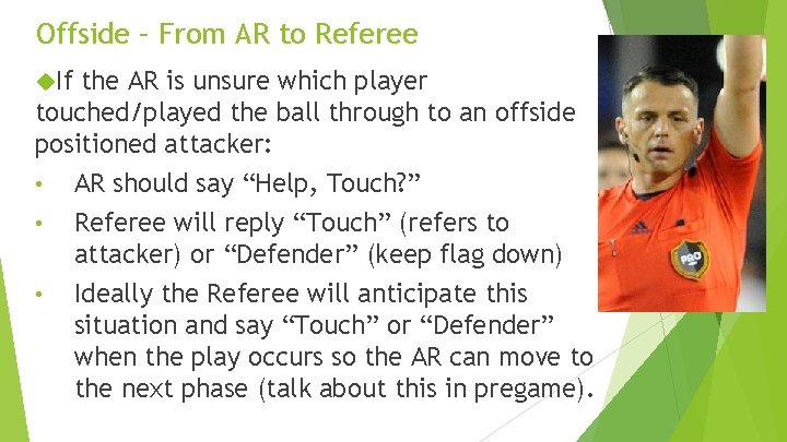 Offside – From AR to Referee If the AR is unsure which player touched/played