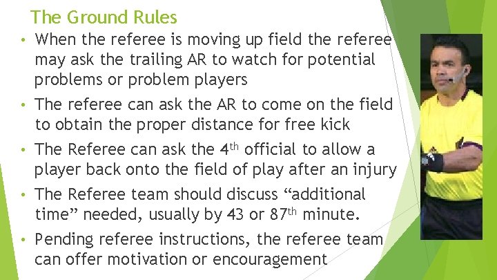 The Ground Rules • When the referee is moving up field the referee may