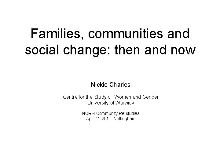 Families, communities and social change: then and now Nickie Charles Centre for the Study