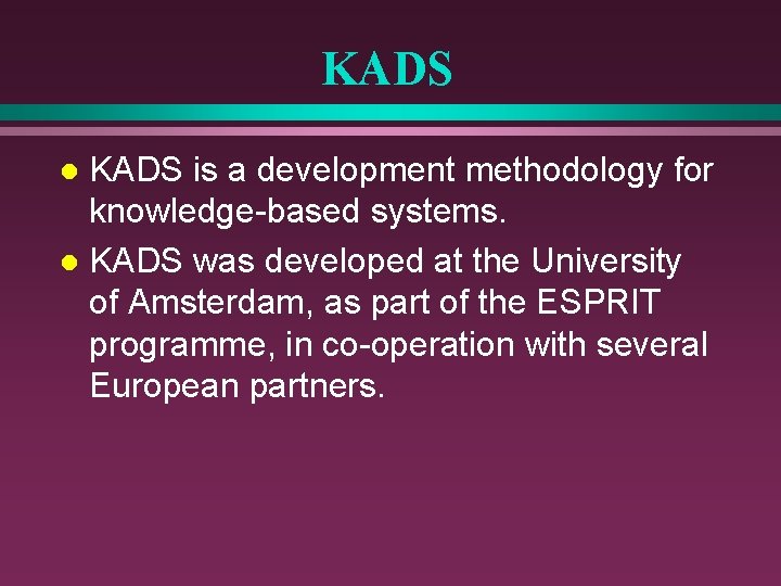 KADS is a development methodology for knowledge-based systems. l KADS was developed at the