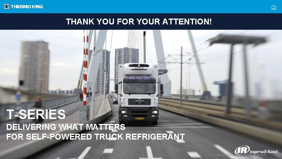 THANK YOU FOR YOUR ATTENTION! T-SERIES DELIVERING WHAT MATTERS FOR SELF-POWERED TRUCK REFRIGERANT ©