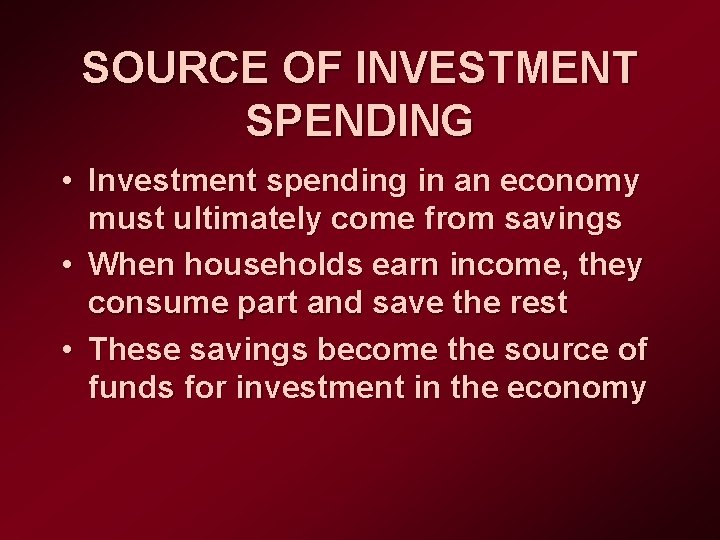 SOURCE OF INVESTMENT SPENDING • Investment spending in an economy must ultimately come from