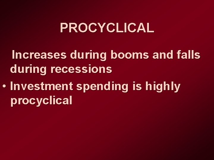 PROCYCLICAL Increases during booms and falls during recessions • Investment spending is highly procyclical