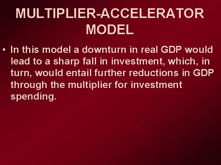 MULTIPLIER-ACCELERATOR MODEL • In this model a downturn in real GDP would lead to