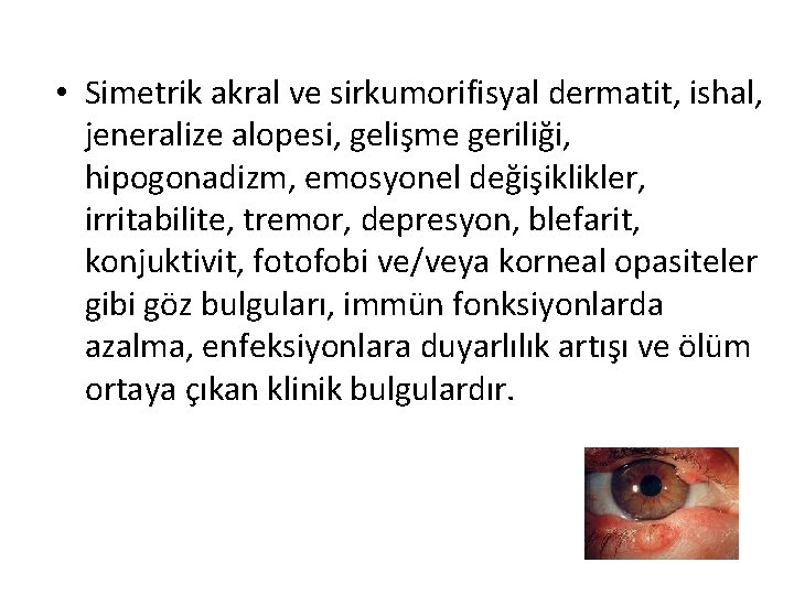  • Simetrik akral ve sirkumorifisyal dermatit, ishal, jeneralize alopesi, gelişme geriliği, hipogonadizm, emosyonel