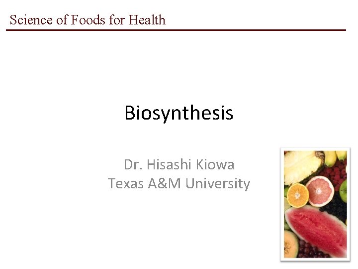 Science of Foods for Health Biosynthesis Dr. Hisashi Kiowa Texas A&M University 