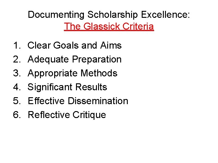 Documenting Scholarship Excellence: The Glassick Criteria 1. 2. 3. 4. 5. 6. Clear Goals Documenting Scholarship Excellence: The Glassick Criteria 1. 2. 3. 4. 5. 6. Clear Goals