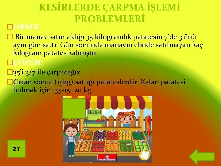 KESİRLERDE ÇARPMA İŞLEMİ PROBLEMLERİ �ÖRNEK: � Bir manav satın aldığı 35 kilogramlık patatesin 7'de