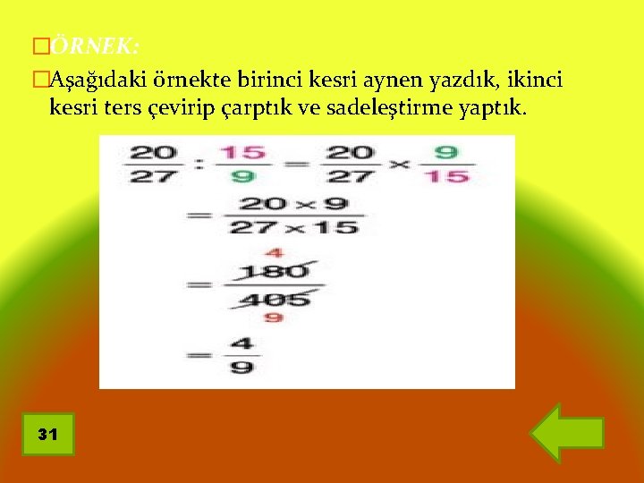 �ÖRNEK: �Aşağıdaki örnekte birinci kesri aynen yazdık, ikinci kesri ters çevirip çarptık ve sadeleştirme