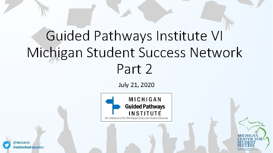 Guided Pathways Institute VI Michigan Student Success Network Part 2 July 21, 2020 @mccacss