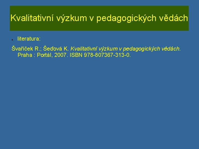 Kvalitativní výzkum v pedagogických vědách ● literatura: Švaříček R. ; Šeďová K. Kvalitativní výzkum