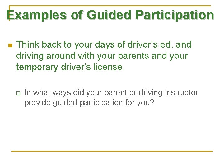 Examples of Guided Participation n Think back to your days of driver’s ed. and