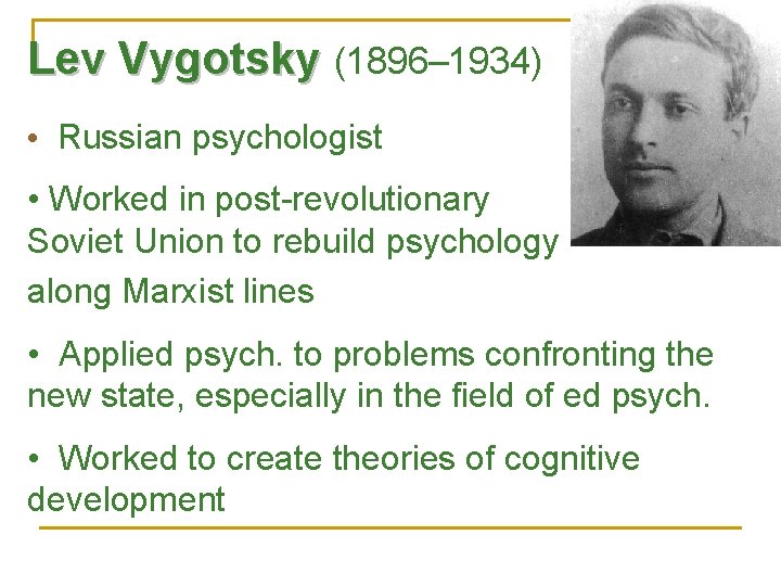 Lev Vygotsky (1896– 1934) • Russian psychologist • Worked in post-revolutionary Soviet Union to