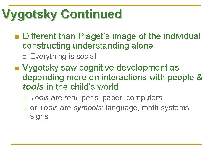 Vygotsky Continued n Different than Piaget’s image of the individual constructing understanding alone q