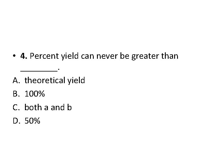  • 4. Percent yield can never be greater than ____. A. theoretical yield