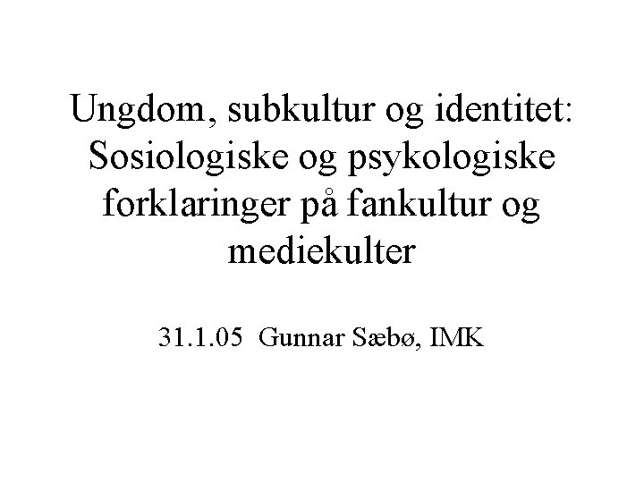 Ungdom, subkultur og identitet: Sosiologiske og psykologiske forklaringer på fankultur og mediekulter 31. 1.