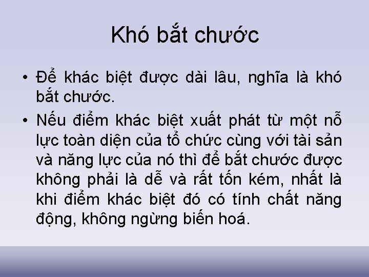 Khó bắt chước • Để khác biệt được dài lâu, nghĩa là khó bắt