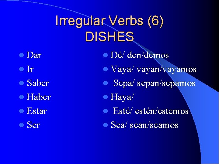 Irregular Verbs (6) DISHES l Dar l Ir l Saber l Haber l Estar