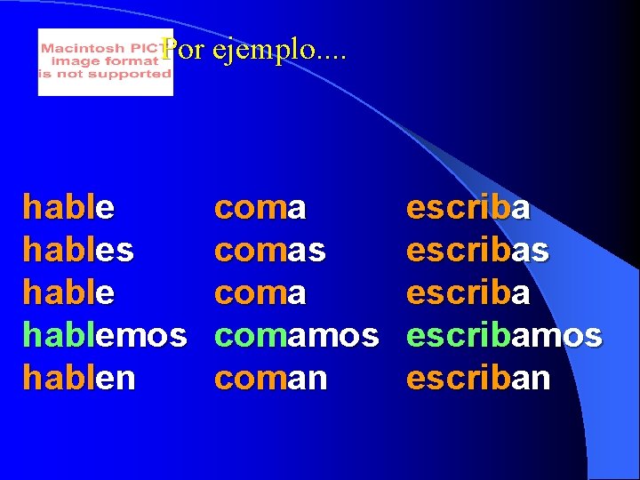 Por ejemplo. . hables hablemos hablen comas comamos coman escribas escribamos escriban 