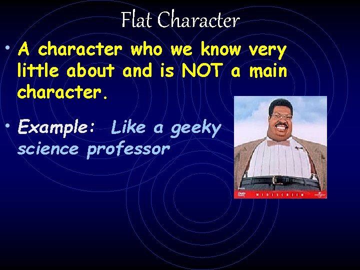 Flat Character • A character who we know very little about and is NOT