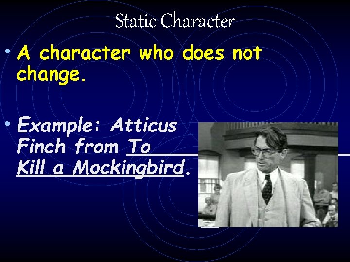 Static Character • A character who does not change. • Example: Atticus Finch from