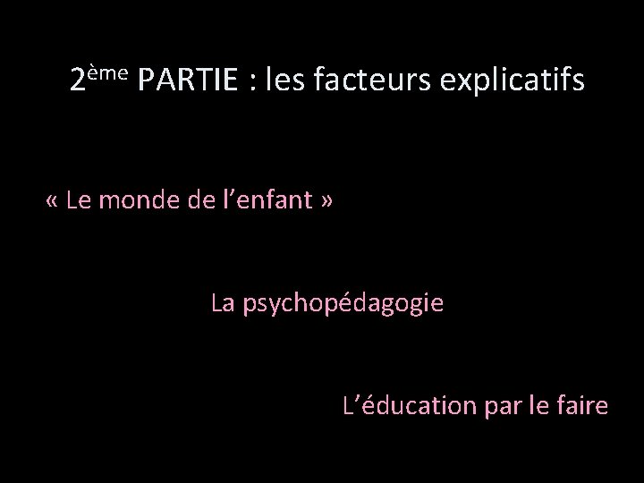 2ème PARTIE : les facteurs explicatifs « Le monde de l’enfant » La psychopédagogie